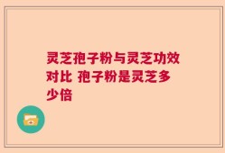 灵芝孢子粉与灵芝功效对比 孢子粉是灵芝多少倍
