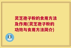 灵芝孢子粉的食用方法及作用(灵芝孢子粉的功效与食用方法简介)