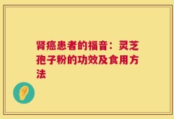 肾癌患者的福音：灵芝孢子粉的功效及食用方法