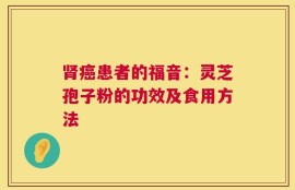 肾癌患者的福音：灵芝孢子粉的功效及食用方法