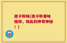 孢子粉味(孢子粉香味独特，如此的神奇神秘！)