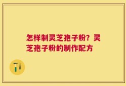 怎样制灵芝孢子粉？灵芝孢子粉的制作配方