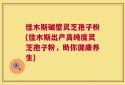 佳木斯破壁灵芝孢子粉(佳木斯出产高纯度灵芝孢子粉，助你健康养生)