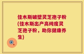 佳木斯破壁灵芝孢子粉(佳木斯出产高纯度灵芝孢子粉，助你健康养生)
