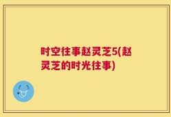时空往事赵灵芝5(赵灵芝的时光往事)