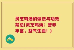 灵芝鸡汤的做法与功效禁忌(灵芝鸡汤：营养丰富，益气生血！)