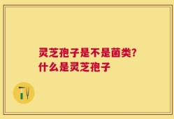 灵芝孢子是不是菌类？什么是灵芝孢子