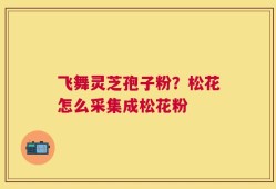 飞舞灵芝孢子粉？松花怎么采集成松花粉