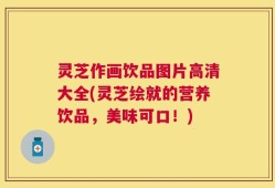 灵芝作画饮品图片高清大全(灵芝绘就的营养饮品，美味可口！)