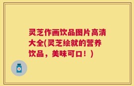 灵芝作画饮品图片高清大全(灵芝绘就的营养饮品，美味可口！)