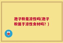 孢子粉是凉性吗(孢子粉属于凉性食材吗？)