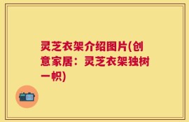 灵芝衣架介绍图片(创意家居：灵芝衣架独树一帜)