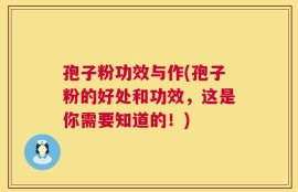 孢子粉功效与作(孢子粉的好处和功效，这是你需要知道的！)