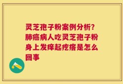 灵芝孢子粉案例分析？肺癌病人吃灵芝孢子粉身上发痒起疙瘩是怎么回事