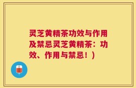 灵芝黄精茶功效与作用及禁忌灵芝黄精茶：功效、作用与禁忌！)