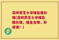 深圳灵芝小洋楼出租价格(深圳灵芝小洋楼出租价格，租金合理，好房源！)