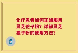 化疗患者如何正确服用灵芝孢子粉？详解灵芝孢子粉的使用方法？