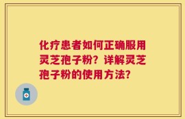 化疗患者如何正确服用灵芝孢子粉？详解灵芝孢子粉的使用方法？