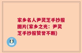 家乡名人尹灵芝手抄报图片(家乡之光：尹灵芝手抄报赞誉不断)