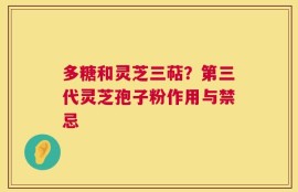 多糖和灵芝三萜？第三代灵芝孢子粉作用与禁忌