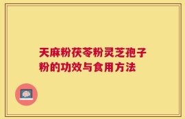 天麻粉茯苓粉灵芝孢子粉的功效与食用方法