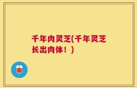 千年肉灵芝(千年灵芝长出肉体！)