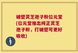 破壁灵芝孢子粉位元堂(位元堂推出纯正灵芝孢子粉，打破壁可更好吸收)