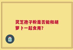 灵芝孢子粉是否能和胡萝卜一起食用？