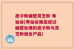 孢子粉破壁灵芝粉 寿仙谷(寿仙谷推出经过破壁处理的孢子粉与灵芝粉组合产品)
