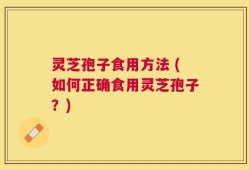 灵芝孢子食用方法 (如何正确食用灵芝孢子？)