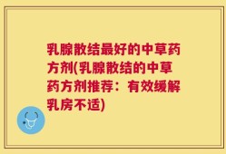 乳腺散结最好的中草药方剂(乳腺散结的中草药方剂推荐：有效缓解乳房不适)