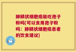 肺鳞状细胞癌能吃孢子粉吗(可以食用孢子粉吗：肺鳞状细胞癌患者的饮食建议)