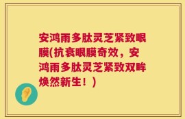 安鸿雨多肽灵芝紧致眼膜(抗衰眼膜奇效，安鸿雨多肽灵芝紧致双眸焕然新生！)