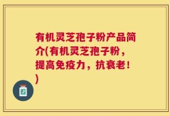 有机灵芝孢子粉产品简介(有机灵芝孢子粉，提高免疫力，抗衰老！)