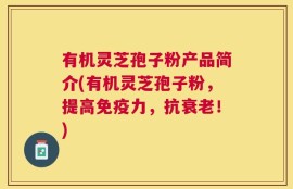 有机灵芝孢子粉产品简介(有机灵芝孢子粉，提高免疫力，抗衰老！)
