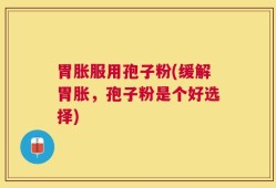 胃胀服用孢子粉(缓解胃胀，孢子粉是个好选择)