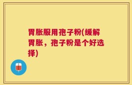 胃胀服用孢子粉(缓解胃胀，孢子粉是个好选择)