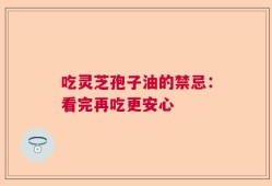 吃灵芝孢子油的禁忌：看完再吃更安心