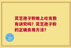 灵芝孢子粉晚上吃克数有讲究吗？灵芝孢子粉的正确食用方法？
