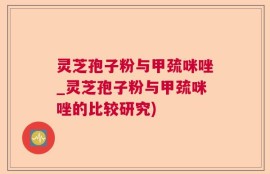 灵芝孢子粉与甲巯咪唑_灵芝孢子粉与甲巯咪唑的比较研究)