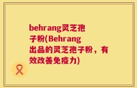 behrang灵芝孢子粉(Behrang出品的灵芝孢子粉，有效改善免疫力)
