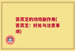 苦灵芝的功效副作用(苦灵芝：好处与注意事项)