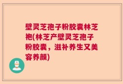 壁灵芝孢子粉胶囊林芝袍(林芝产壁灵芝孢子粉胶囊，滋补养生又美容养颜)