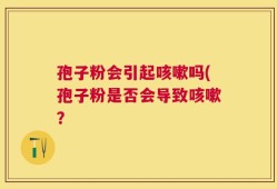 孢子粉会引起咳嗽吗(孢子粉是否会导致咳嗽？