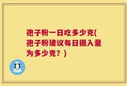 孢子粉一日吃多少克(孢子粉建议每日摄入量为多少克？)