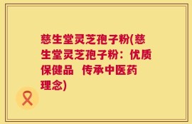 慈生堂灵芝孢子粉(慈生堂灵芝孢子粉：优质保健品  传承中医药理念)