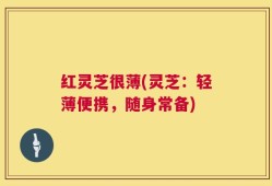 红灵芝很薄(灵芝：轻薄便携，随身常备)