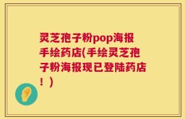 灵芝孢子粉pop海报手绘药店(手绘灵芝孢子粉海报现已登陆药店！)