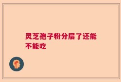 灵芝孢子粉分层了还能不能吃