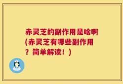 赤灵芝的副作用是啥啊(赤灵芝有哪些副作用？简单解读！)